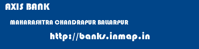 AXIS BANK  MAHARASHTRA CHANDRAPUR BALLARPUR   banks information 